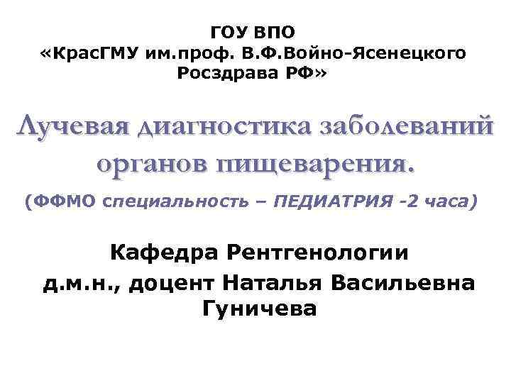 ГОУ ВПО «Крас. ГМУ им. проф. В. Ф. Войно-Ясенецкого Росздрава РФ» Лучевая диагностика заболеваний