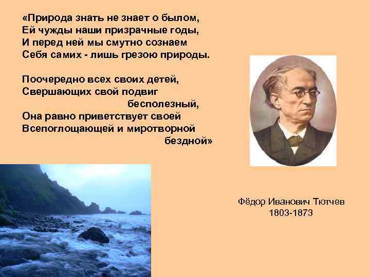  «Природа знать не знает о былом, Ей чужды наши призрачные годы, И перед