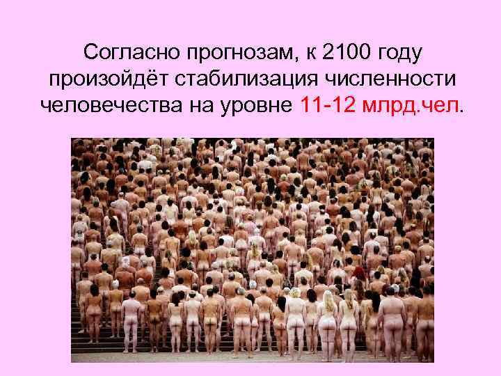 Согласно прогнозам, к 2100 году произойдёт стабилизация численности человечества на уровне 11 -12 млрд.