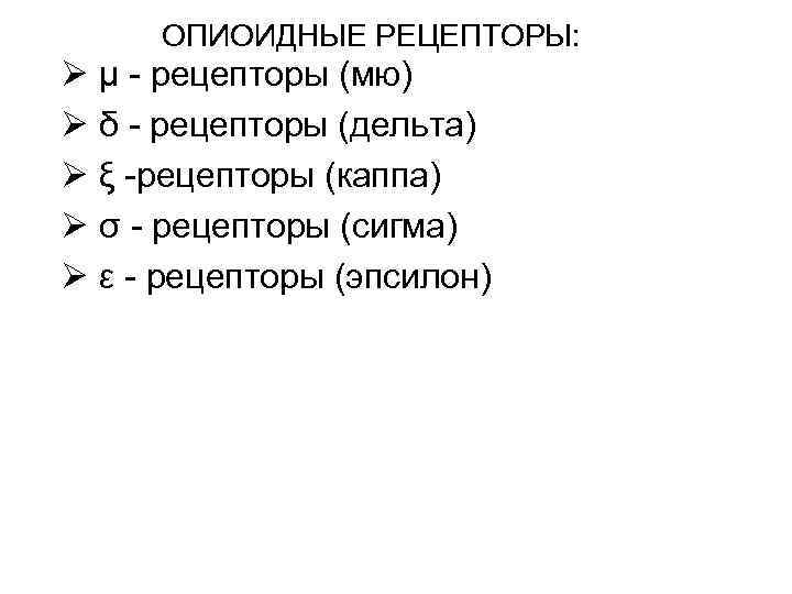 ОПИОИДНЫЕ РЕЦЕПТОРЫ: Ø μ - рецепторы (мю) Ø δ - рецепторы (дельта) Ø ξ