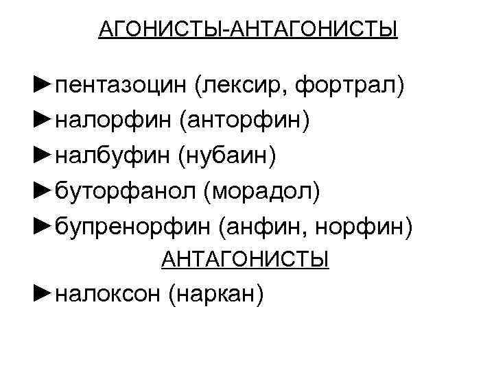 АГОНИСТЫ-АНТАГОНИСТЫ ►пентазоцин (лексир, фортрал) ►налорфин (анторфин) ►налбуфин (нубаин) ►буторфанол (морадол) ►бупренорфин (анфин, норфин) АНТАГОНИСТЫ