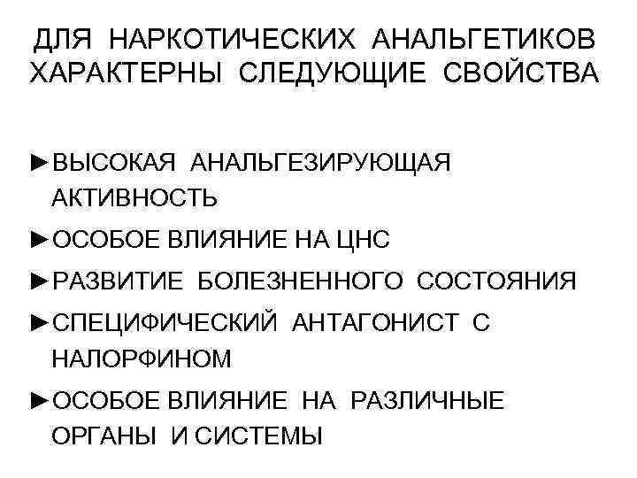 ДЛЯ НАРКОТИЧЕСКИХ АНАЛЬГЕТИКОВ ХАРАКТЕРНЫ СЛЕДУЮЩИЕ СВОЙСТВА ►ВЫСОКАЯ АНАЛЬГЕЗИРУЮЩАЯ АКТИВНОСТЬ ►ОСОБОЕ ВЛИЯНИЕ НА ЦНС ►РАЗВИТИЕ