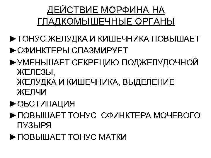 ДЕЙСТВИЕ МОРФИНА НА ГЛАДКОМЫШЕЧНЫЕ ОРГАНЫ ►ТОНУС ЖЕЛУДКА И КИШЕЧНИКА ПОВЫШАЕТ ►СФИНКТЕРЫ СПАЗМИРУЕТ ►УМЕНЬШАЕТ СЕКРЕЦИЮ