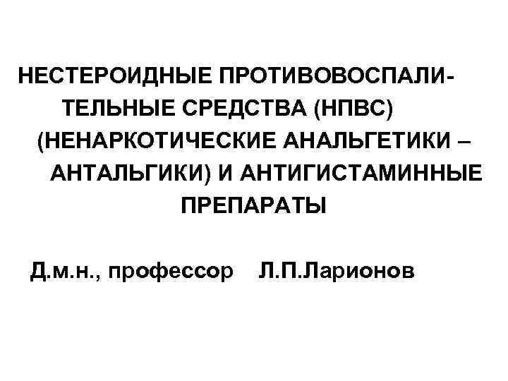 НЕСТЕРОИДНЫЕ ПРОТИВОВОСПАЛИТЕЛЬНЫЕ СРЕДСТВА (НПВС) (НЕНАРКОТИЧЕСКИЕ АНАЛЬГЕТИКИ – АНТАЛЬГИКИ) И АНТИГИСТАМИННЫЕ ПРЕПАРАТЫ Д. м. н.