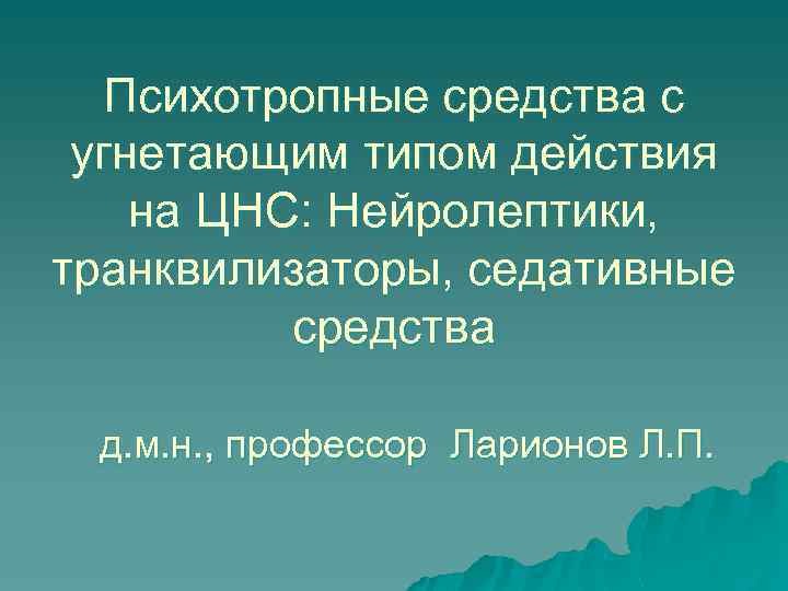 Психотропные средства с угнетающим типом действия на ЦНС: Нейролептики, транквилизаторы, седативные средства д. м.