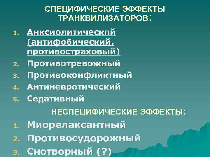 СПЕЦИФИЧЕСКИЕ ЭФФЕКТЫ ТРАНКВИЛИЗАТОРОВ: 1. 2. 3. 4. 5. Анксиолитическпй (антифобический, противостраховый) Противотревожный Противоконфликтный Антиневротический
