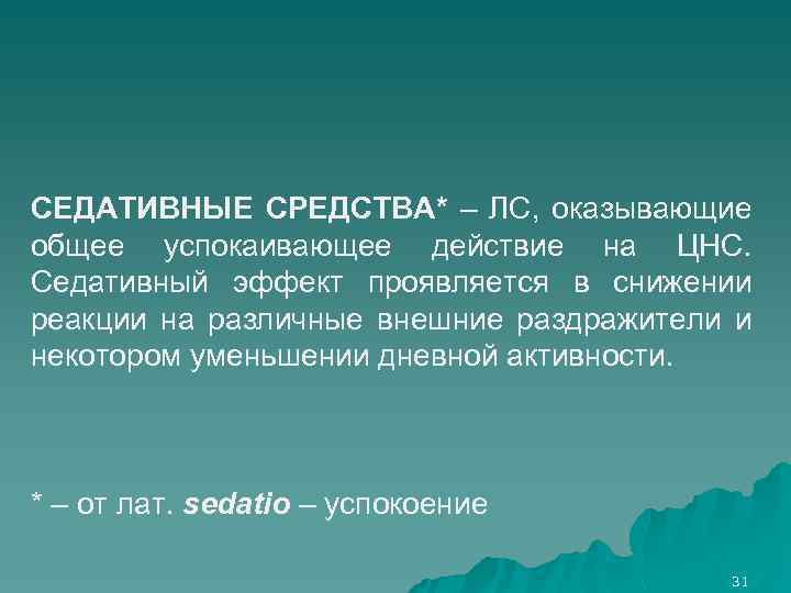 СЕДАТИВНЫЕ СРЕДСТВА* – ЛС, оказывающие общее успокаивающее действие на ЦНС. Седативный эффект проявляется в