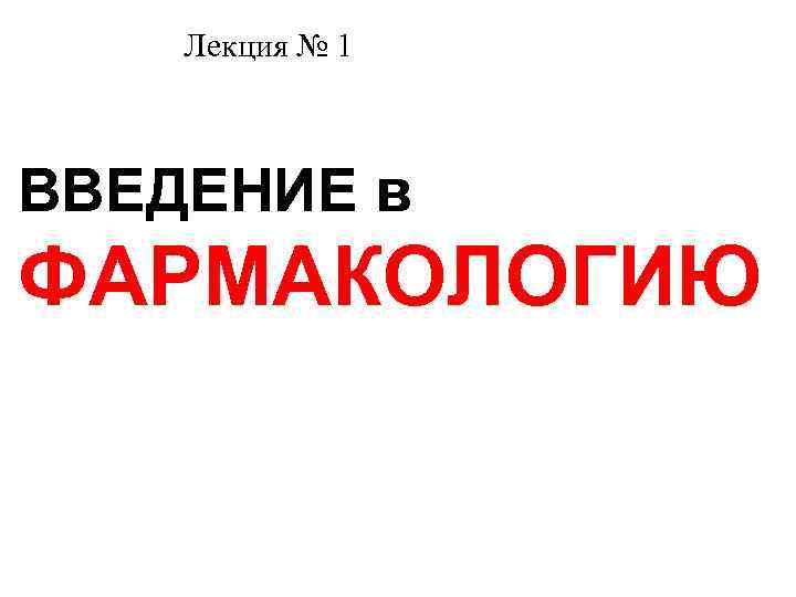 Лекция № 1 ВВЕДЕНИЕ в ФАРМАКОЛОГИЮ 