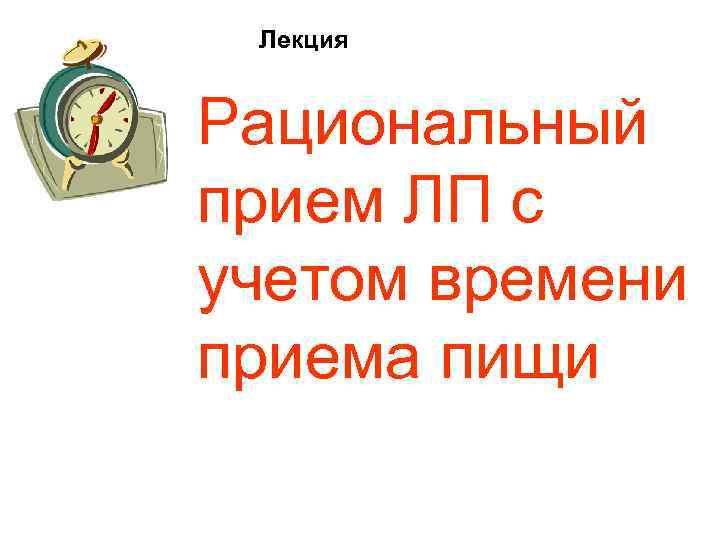 Лекция Рациональный прием ЛП с учетом времени приема пищи 