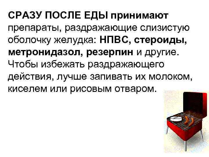 СРАЗУ ПОСЛЕ ЕДЫ принимают препараты, раздражающие слизистую оболочку желудка: НПВС, стероиды, метронидазол, резерпин и