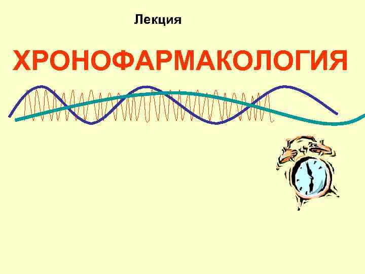Лекция ХРОНОФАРМАКОЛОГИЯ 
