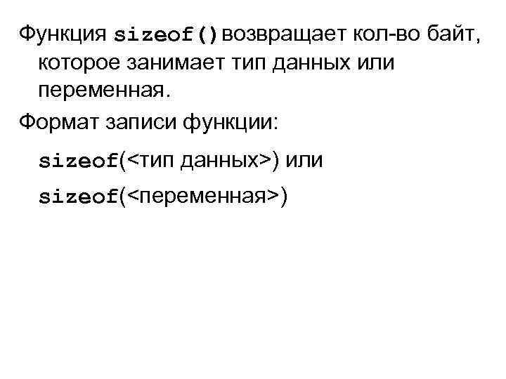 Функция sizeof()возвращает кол-во байт, которое занимает тип данных или переменная. Формат записи функции: sizeof(<тип
