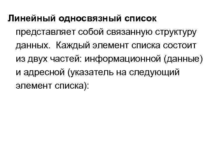 Линейный односвязный список представляет собой связанную структуру данных. Каждый элемент списка состоит из двух