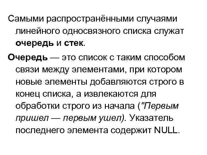 Самыми распространёнными случаями линейного односвязного списка служат очередь и стек. Очередь — это список