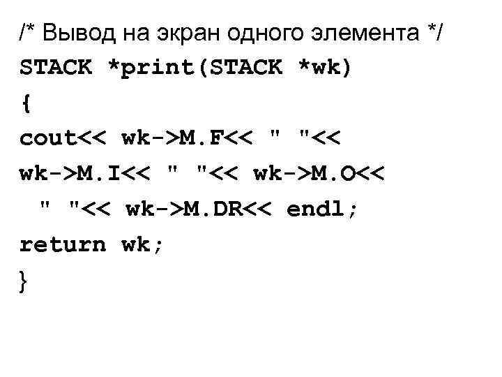 /* Вывод на экран одного элемента */ STACK *print(STACK *wk) { cout<< wk->M. F<<