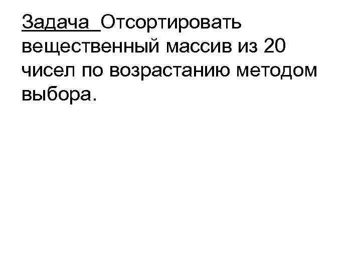 Задача Отсортировать вещественный массив из 20 чисел по возрастанию методом выбора. 