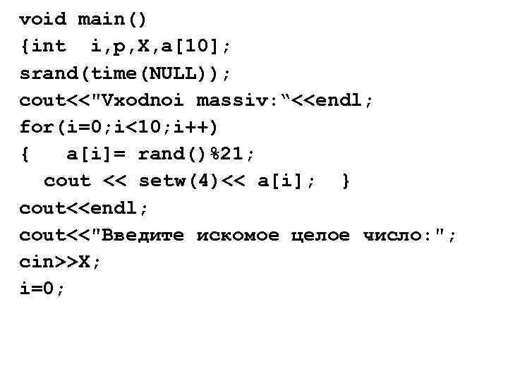 void main() {int i, p, X, a[10]; srand(time(NULL)); cout<<"Vxodnoi massiv: “<<endl; for(i=0; i<10; i++)