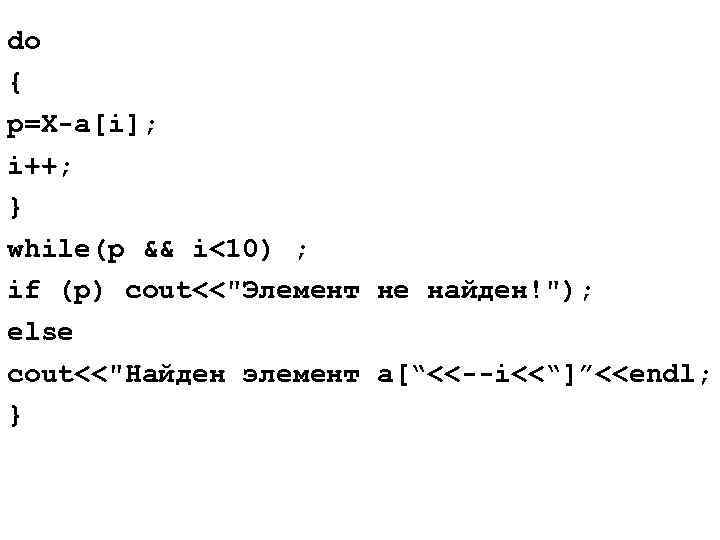 do { p=X-a[i]; i++; } while(p && i<10) ; if (p) cout<<"Элемент не найден!");