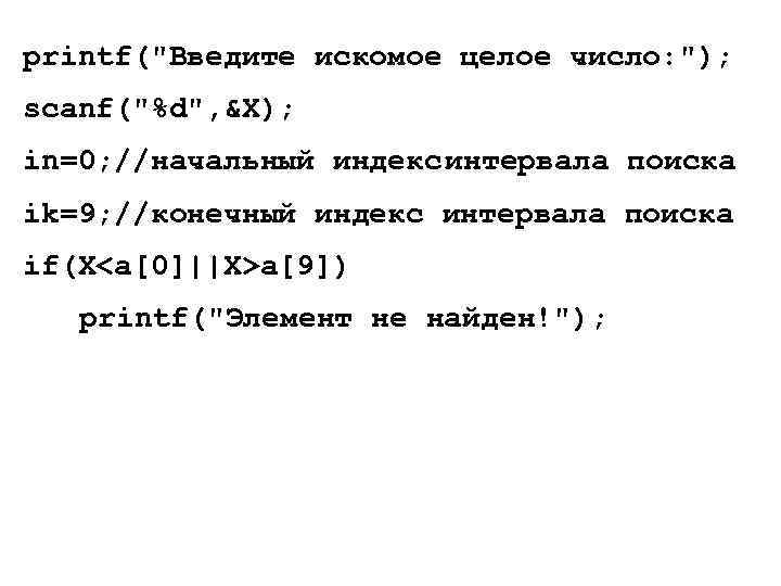 printf("Введите искомое целое число: "); scanf("%d", &X); in=0; //начальный индексинтервала поиска ik=9; //конечный индекс
