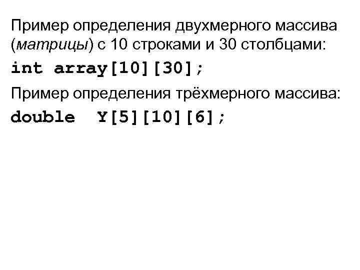 Пример определения двухмерного массива (матрицы) с 10 строками и 30 столбцами: int array[10][30]; Пример