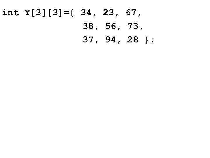 int Y[3][3]={ 34, 23, 67, 38, 56, 73, 37, 94, 28 }; 