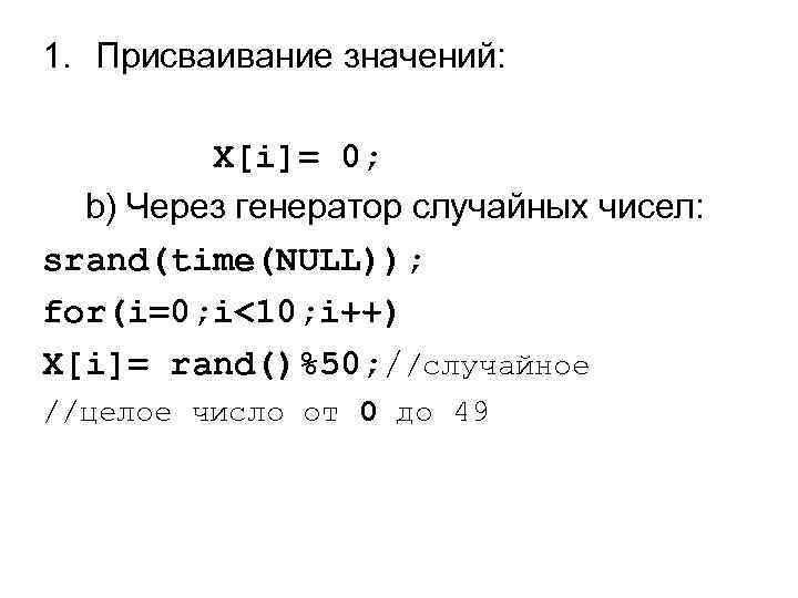 1. Присваивание значений: a) for(i=0; i<10; i++) X[i]= 0; b) Через генератор случайных чисел: