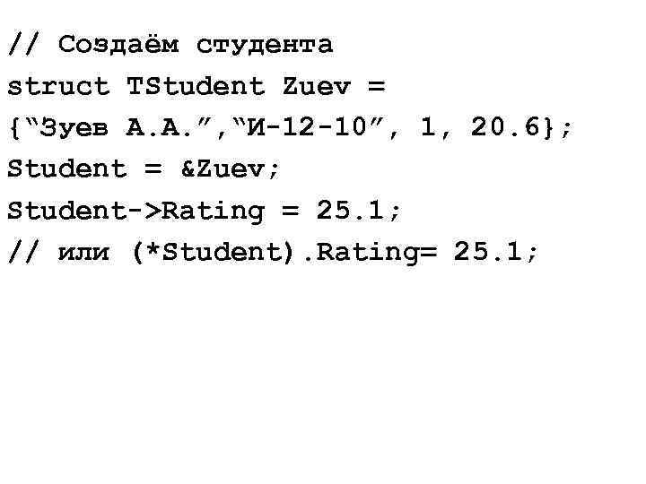 // Создаём студента struct TStudent Zuev = {“Зуев А. А. ”, “И-12 -10”, 1,