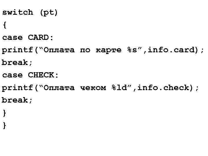 switch (pt) { case CARD: printf(“Оплата по карте %s”, info. card); break; case CHECK: