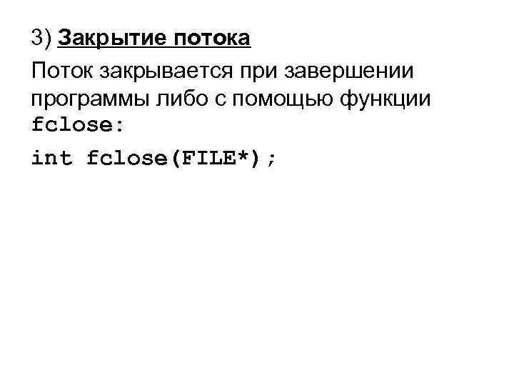 3) Закрытие потока Поток закрывается при завершении программы либо с помощью функции fclose: int
