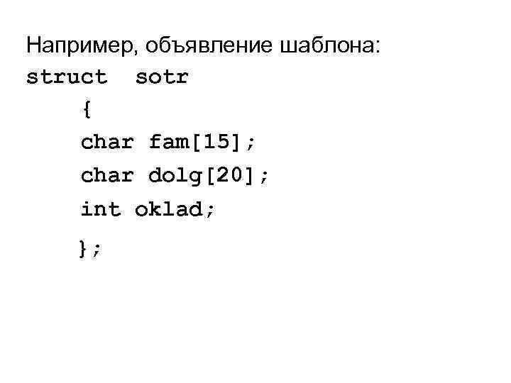 Например, объявление шаблона: struct sotr { char fam[15]; char dolg[20]; int oklad; }; 