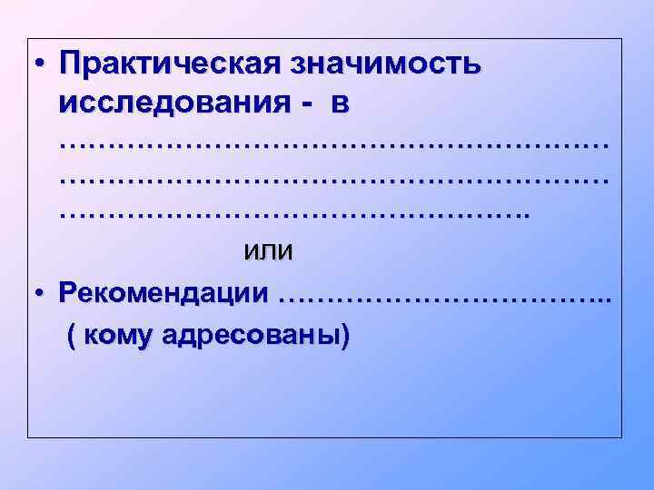  • Практическая значимость исследования - в …………………………………………………. или • Рекомендации ………………. . (