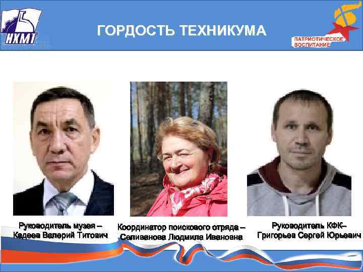  ГОРДОСТЬ ТЕХНИКУМА Руководитель музея – Кадеев Валерий Титович Координатор поискового отряда – Селиванова