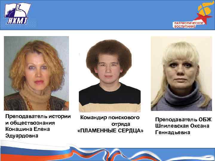 Преподаватель истории Командир поискового и обществознания отряда Конашина Елена «ПЛАМЕННЫЕ СЕРДЦА» Эдуардовна Преподаватель ОБЖ