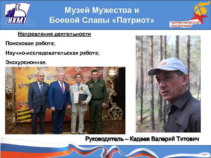 Музей Мужества и Боевой Славы «Патриот» Направление деятельности Поисковая работа; Научно-исследовательская работа; Экскурсионная. Руководитель