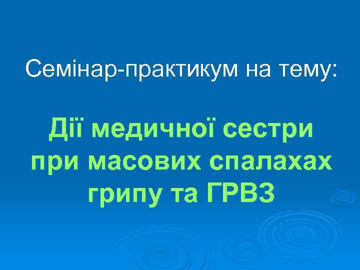 Семінар-практикум на тему: Дії медичної сестри при масових спалахах грипу та ГРВЗ 