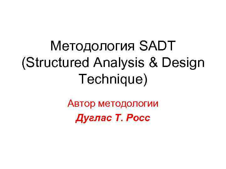 Методология SADT (Structured Analysis & Design Technique) Автор методологии Дуглас Т. Росс 