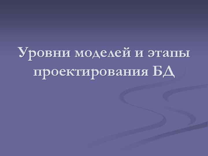Уровни моделей и этапы проектирования БД 