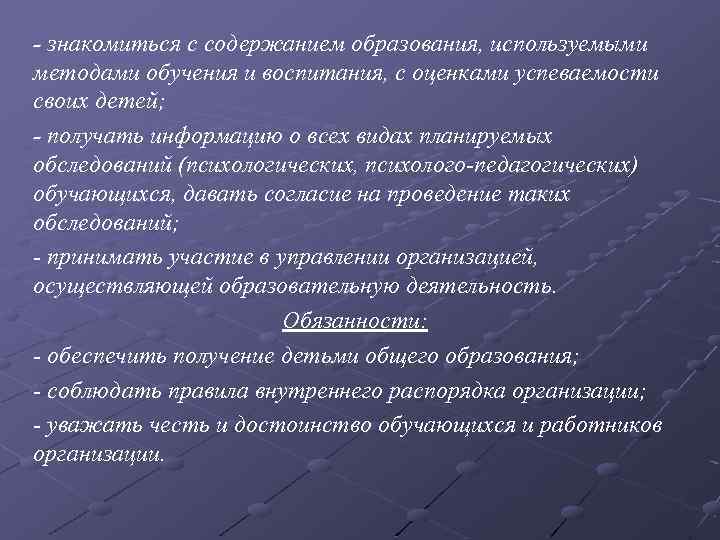 - знакомиться с содержанием образования, используемыми методами обучения и воспитания, с оценками успеваемости своих