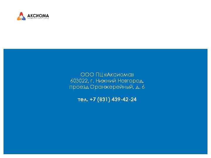 ООО ПЦ «Аксиома» 603022, г. Нижний Новгород, проезд Оранжерейный, д. 6 тел. +7 (831)