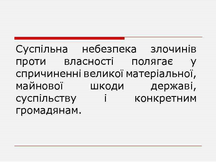 Суспільна небезпека злочинів проти власності полягає у спричиненні великої матеріальної, майнової шкоди державі, суспільству