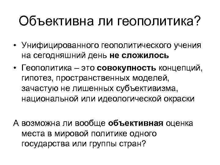 Объективна ли геополитика? • Унифицированного геополитического учения на сегодняшний день не сложилось • Геополитика