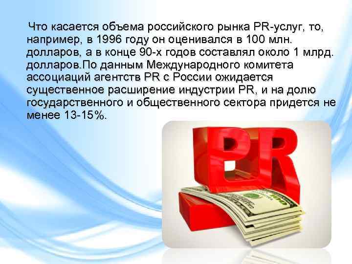 Что касается объема российского рынка PR-услуг, то, например, в 1996 году он оценивался в