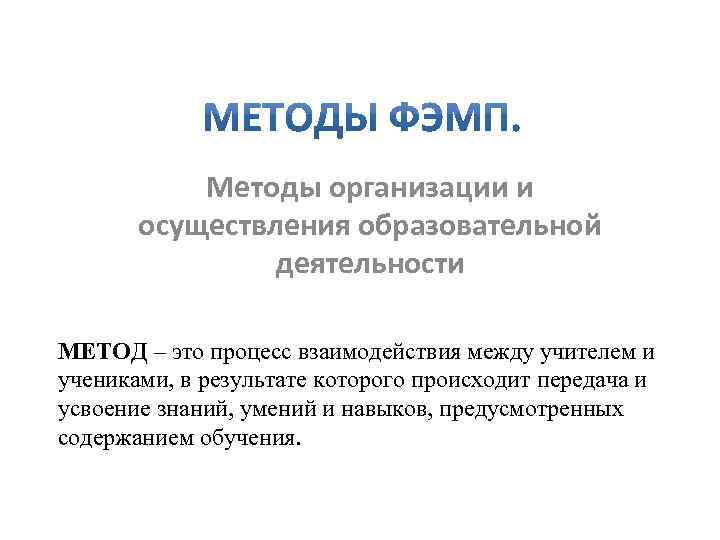 Методы организации и осуществления образовательной деятельности МЕТОД – это процесс взаимодействия между учителем и