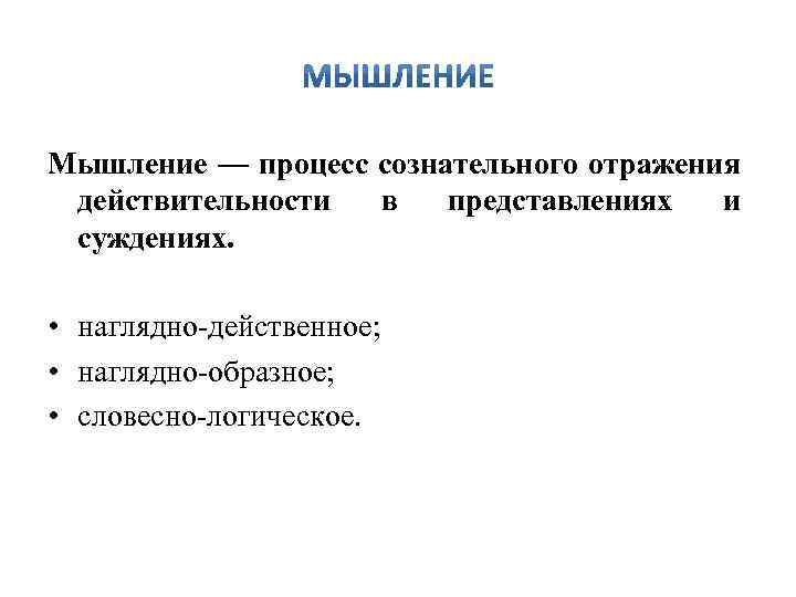 Мышление — процесс сознательного отражения действительности в представлениях и суждениях. • наглядно действенное; •