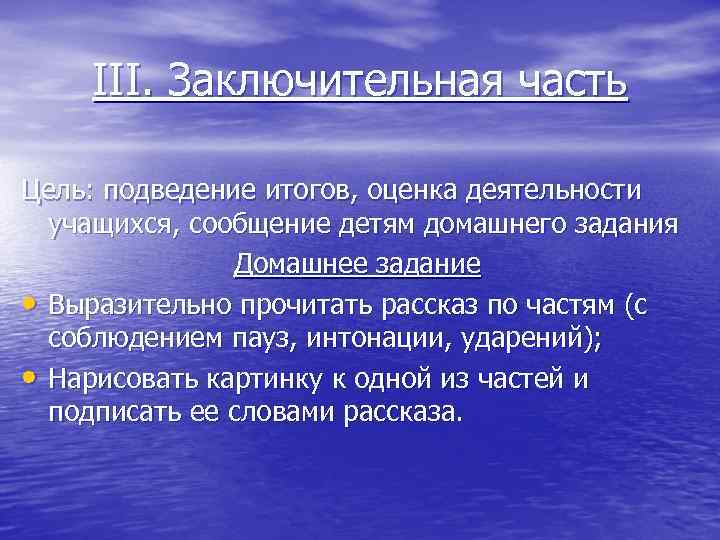 III. Заключительная часть Цель: подведение итогов, оценка деятельности учащихся, сообщение детям домашнего задания Домашнее