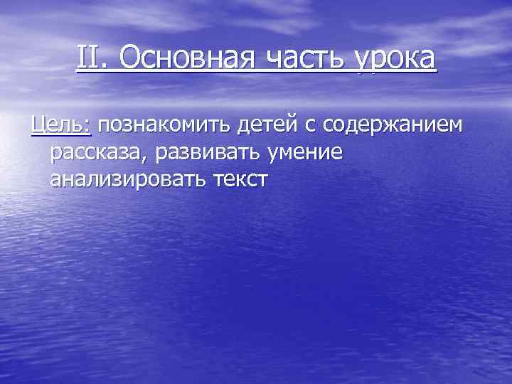 II. Основная часть урока Цель: познакомить детей с содержанием рассказа, развивать умение анализировать текст