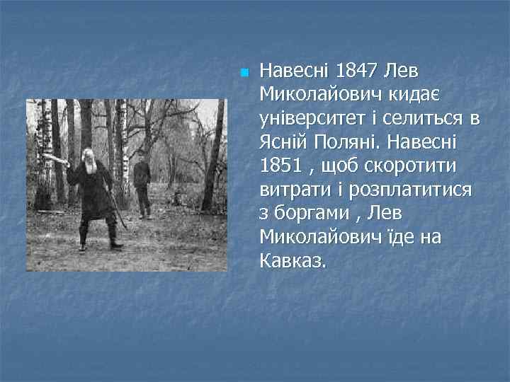 n Навесні 1847 Лев Миколайович кидає університет і селиться в Ясній Поляні. Навесні 1851