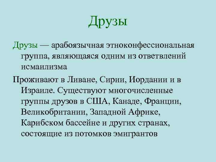 Друзы — арабоязычная этноконфессиональная группа, являющаяся одним из ответвлений исмаилизма Проживают в Ливане, Сирии,