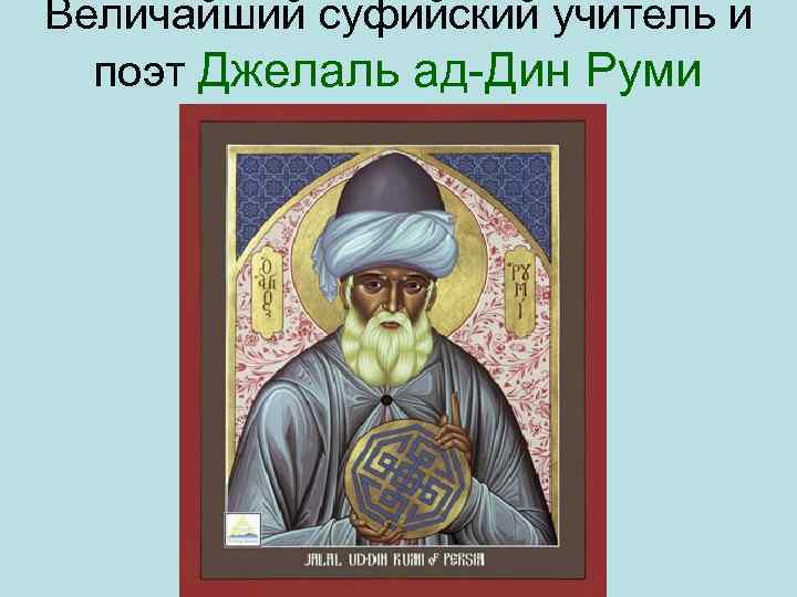 Величайший суфийский учитель и поэт Джелаль ад Дин Руми 