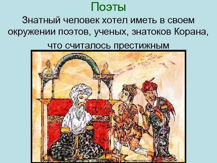Поэты Знатный человек хотел иметь в своем окружении поэтов, ученых, знатоков Корана, что считалось